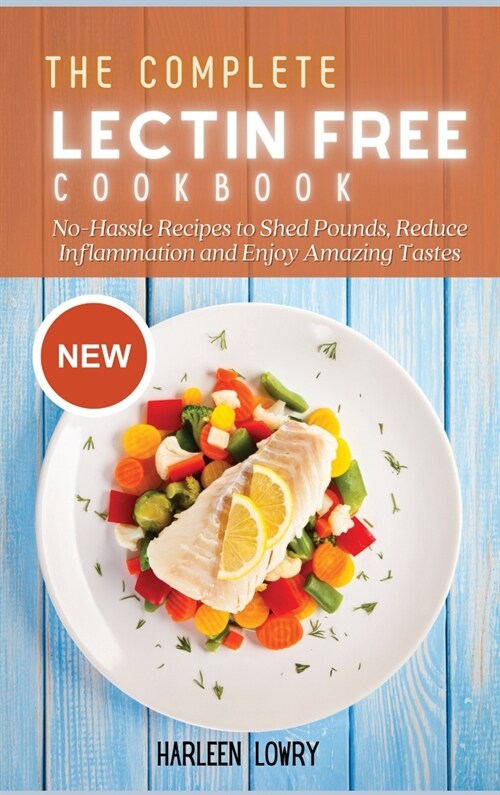 The Complete Lectin Free Cookbook: No-Hassle Recipes to Shed Pounds, Reduce Inflammation and Enjoy Amazing Tastes (Hardcover)