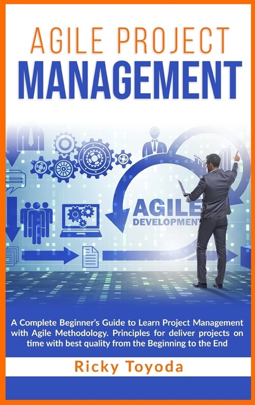 Agile Project Management: A Complete Beginners Guide to Learn Project Management with Agile Methodology. Principles for Deliver Projects on Tim (Hardcover)