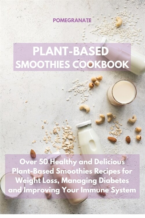 Plant-Based Smoothies Cookbook: Over 50 Healthy and Delicious Plant-Based Smoothies Recipes for Weight Loss, Managing Diabetes and Improving Your Immu (Paperback)