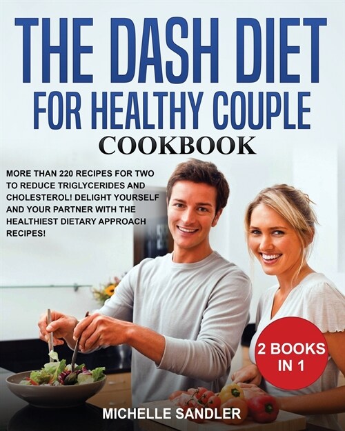 Dash Diet for Healthy Couple Cookbook: More than 220 Recipes for Two to reduce triglycerides and cholesterol! Delight Yourself and Your Partner with t (Paperback)