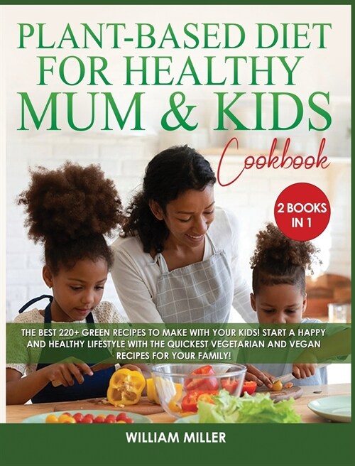 Plant-Based Diet for Healthy Mum and Kids Cookbook: The Best 220+ Green Recipes to make with your Kids! Start a HAPPY and HEALTHY Lifestyle with the Q (Hardcover)