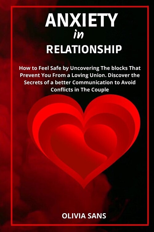 Anxiety in Relationship: How to Feel Safe by Uncovering the Blocks That Prevent You from a Loving Union. Discover the Secrets of a Better Commu (Paperback)