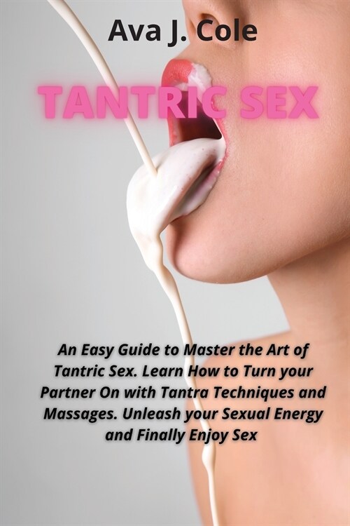 Tantric Sex: An Easy Guide to Master the Art of Tantric Sex. Learn How to Turn your Partner On with Tantra Techniques and Massages. (Paperback)