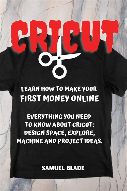 Cricut: Learn How To Make Your First Money Online. Everything You Need To Know About Cricut: Design Space, Explore, Machine An (Paperback)