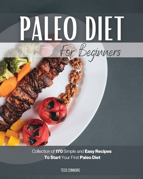 Paleo Diet for Beginners: Collection of 170 Simple and Easy Recipes To Start Your First Paleo Diet (Paperback)