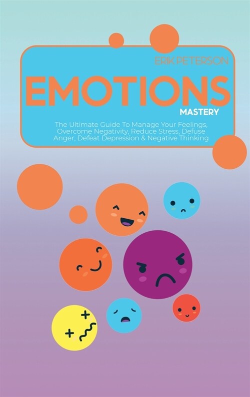 Emotions Mastery: The Ultimate Guide To Manage Your Feelings, Overcome Negativity, Reduce Stress, Defuse Anger, Defeat Depression & Nega (Hardcover)