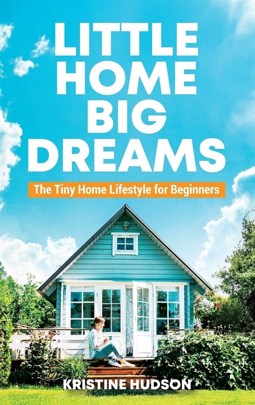 Little Home, Big Dreams: The Tiny Home Lifestyle for Beginners (Hardcover)