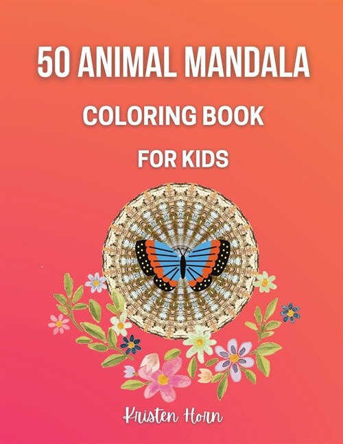 50 Animal Mandala Coloring Book For Kids: Fun and Easy Coloring Book with Animal Mandalas for Boys, Girls, Beginners, Preschool and Kindergarten 50 Am (Paperback, Kristen Horn)