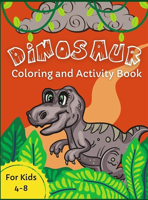 Dinosaur Coloring and Activity Book: For Kids Ages 4-8 Awesome Activity Pages For Children Who Love Dinosaurs Mazes, Word Puzzles, Dot-to-Dot, Spot th (Hardcover)