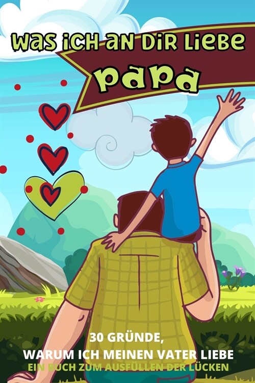 Was Ich an Dir Liebe Papa: 30 Gr?de, Warum Ich Papa Liebe- Papa Ich Habe Ein Buch F? Dich Geschrieben-F? Kinder Aller Altersgruppen Zum Schrei (Paperback)