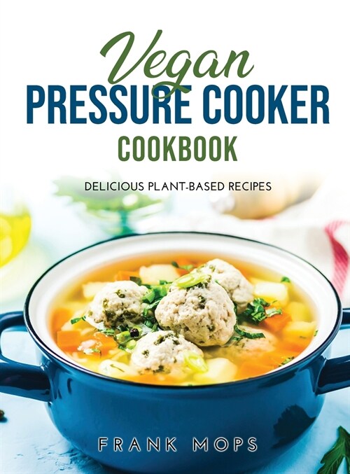 Vegan Pressure Cooker Cookbook: Delicious Plant-Based Recipes (Hardcover)