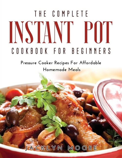 The Complete Instant Pot Cookbook For Beginners: Pressure Cooker Recipes For Affordable Homemade Meals (Paperback)