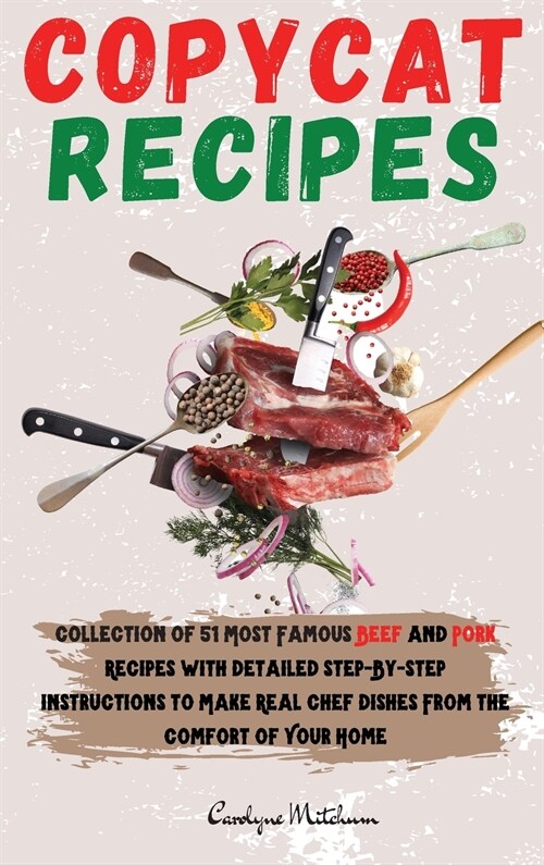 Copycat Recipes: Collection of 51 Most Famous Beef and Pork Recipes with Detailed Step-ByStep Instructions to Make Real Chef Dishes Fro (Hardcover)