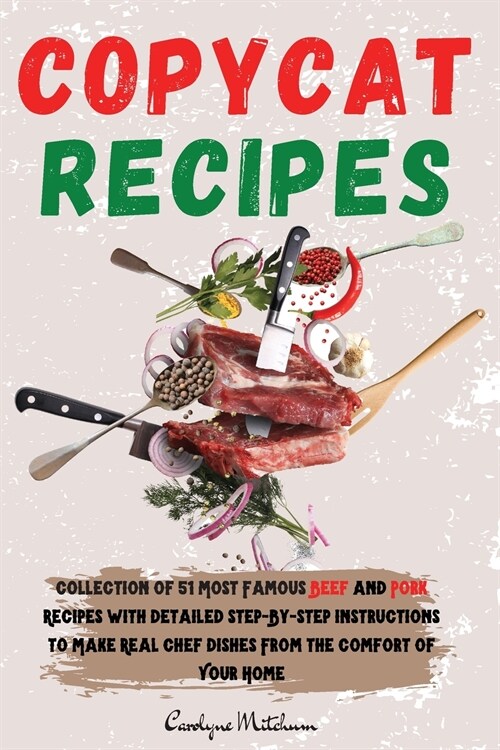 Copycat Recipes: Collection of 51 Most Famous Beef and Pork Recipes with Detailed Step-ByStep Instructions to Make Real Chef Dishes Fro (Paperback)