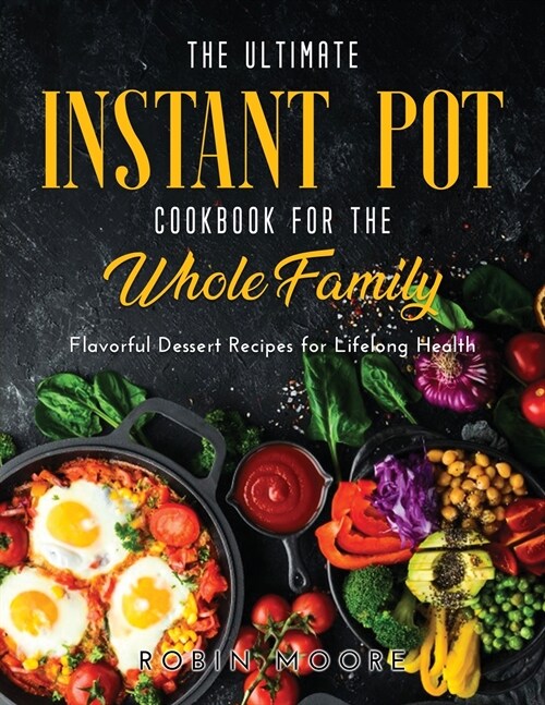 The Ultimate Instant Pot Cookbook for the Whole Family: Flavorful Dessert Recipes for Lifelong Health (Paperback)