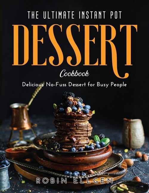 The Ultimate Instant Pot Dessert Cookbook: Delicious No-Fuss Dessert for Busy People (Paperback)