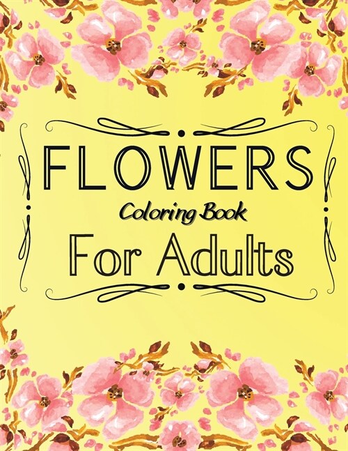 Flowers Coloring Book For Adults: An Adult Coloring Book Featuring 40 of the Most Beautiful Flowers Stress Relieving Flower Designs for Relaxation (Paperback)