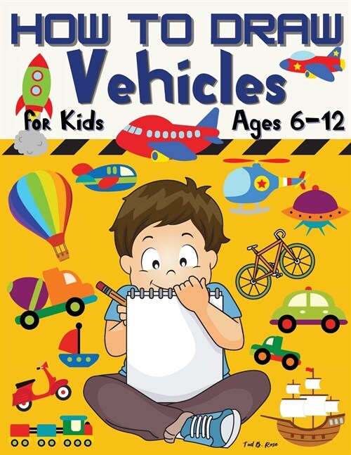 HOW TO DRAW Vehicles for Kids Ages 6-12: Amazing How to draw Workbook for Kids/Awesome Vehicles on: Land, Sea, and Air/How to Draw Planes, Cars, Truck (Paperback)