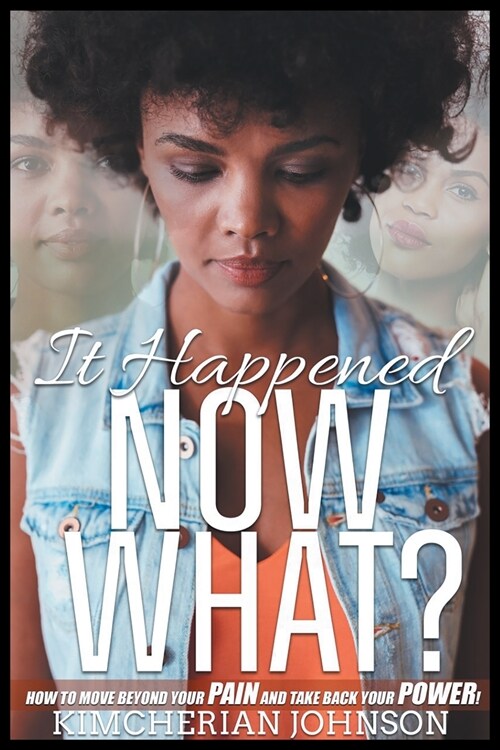 It Happened Now What?: How to Move Beyond the Pain to Take Back Your Power! (Paperback)