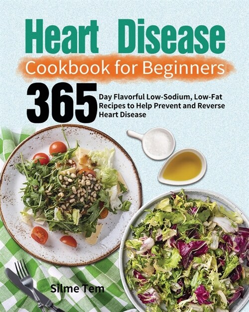 Heart Disease Cookbook for Beginners: 365-Day Flavorful Low-Sodium, Low-Fat Recipes to Help Prevent and Reverse Heart Disease (Paperback)