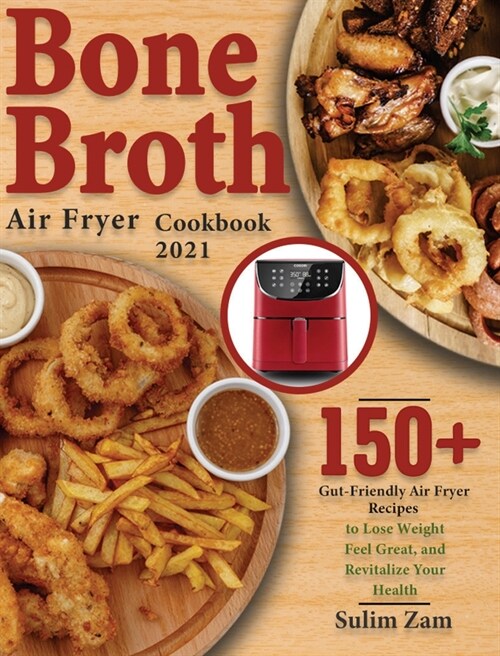 Bone Broth Air Fryer Cookbook 2021: 150+ Gut-Friendly Air Fryer Recipes to Lose Weight, Feel Great, and Revitalize Your Health (Hardcover)