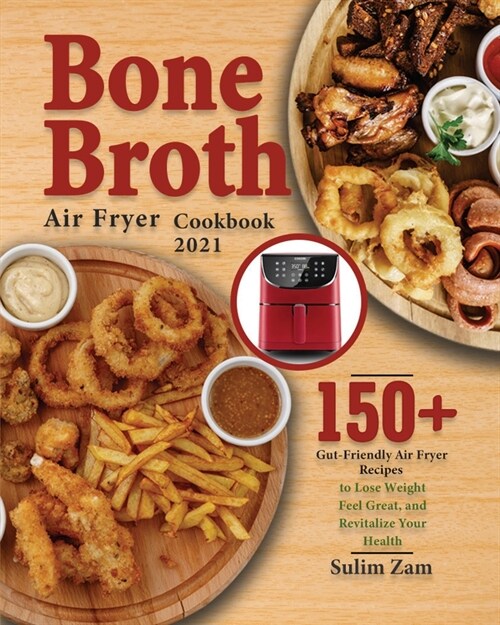 Bone Broth Air Fryer Cookbook 2021: 150+ Gut-Friendly Air Fryer Recipes to Lose Weight, Feel Great, and Revitalize Your Health (Paperback)