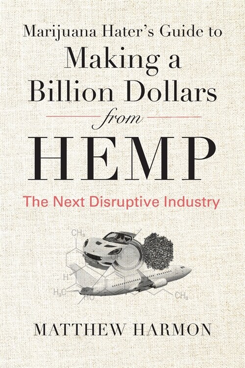 Marijuana Haters Guide to Making a Billion Dollars from Hemp: The Next Disruptive Industry (Paperback)