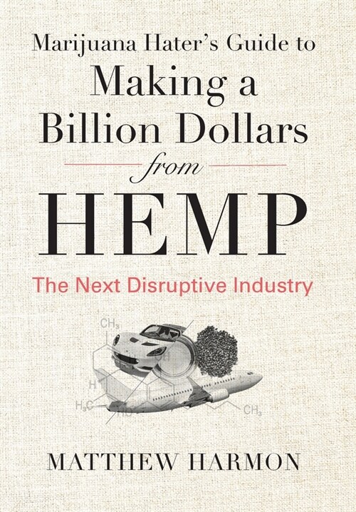 Marijuana Haters Guide to Making a Billion Dollars from Hemp: The Next Disruptive Industry (Hardcover)