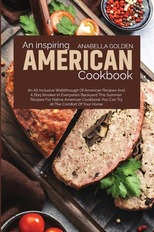 An Inspiring American Cookbook: An All Inclusive Walkthrough of American Recipes and a BBQ Smoker in Everyones Backyard This Summer (Paperback)