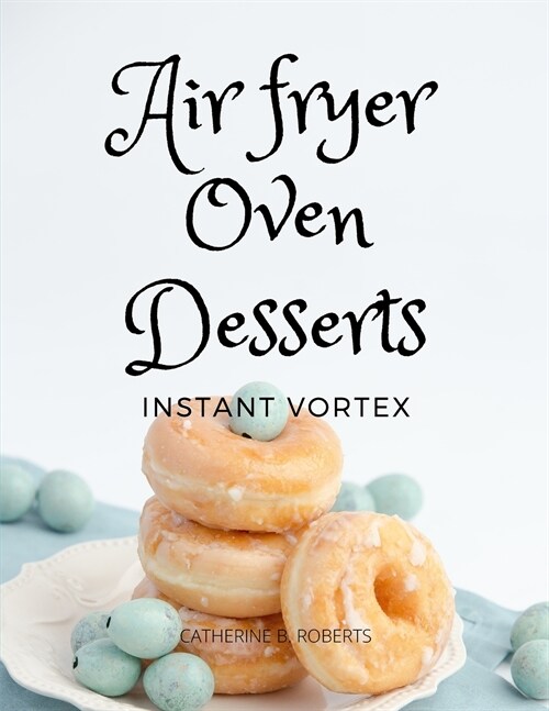 Instant Vortex Air Fryer Oven Cookbook: Quick and Easy Desserts Recipes For Greedy People (Paperback)