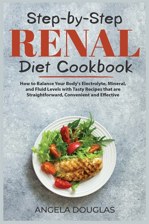 Step-by-Step Renal Diet Cookbook: How to Balance Your Bodys Electrolyte, Mineral, and Fluid Levels with Tasty Recipes that are Straightforward, Conve (Paperback)