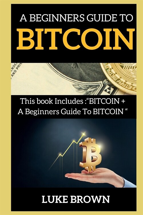 A Beginners Guide to Bitcoin: This book Includes BITCOIN + A Beginners Guide To BITCOIN (Paperback)