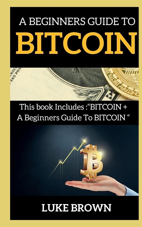 A Beginners Guide to Bitcoin: This book Includes BITCOIN + A Beginners Guide To BITCOIN (Hardcover)