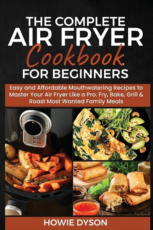 The Complete Air Fryer Cookbook for Beginners: Easy and Affordable Mouthwatering Recipes to Master Your Air Fryer Like a Pro. Fry, Bake, Grill & Roast (Paperback)