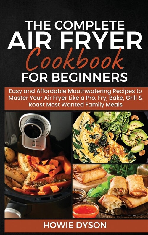 The Complete Air Fryer Cookbook for Beginners: Easy and Affordable Mouthwatering Recipes to Master Your Air Fryer Like a Pro. Fry, Bake, Grill & Roast (Hardcover)
