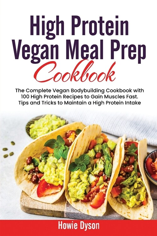 High Protein Vegan Meal Prep Cookbook: The Complete Vegan Bodybuilding Cookbook with 100 High Protein Recipes to Gain Muscles Fast. Tips and Tricks to (Paperback)