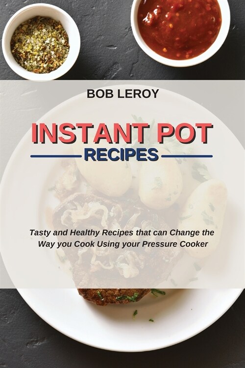 Instant Pot Recipes: Tasty and Healthy Recipes that can Change the Way you Cook Using your Pressure Cooker (Paperback)