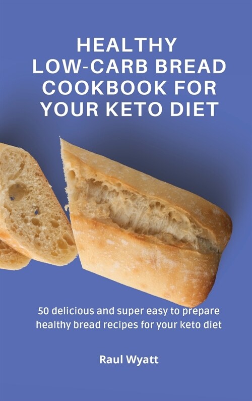 Healthy Low-Carb Bread Cookbook for your Keto Diet: 50 delicious and super easy to prepare healthy bread recipes for your keto diet (Hardcover)