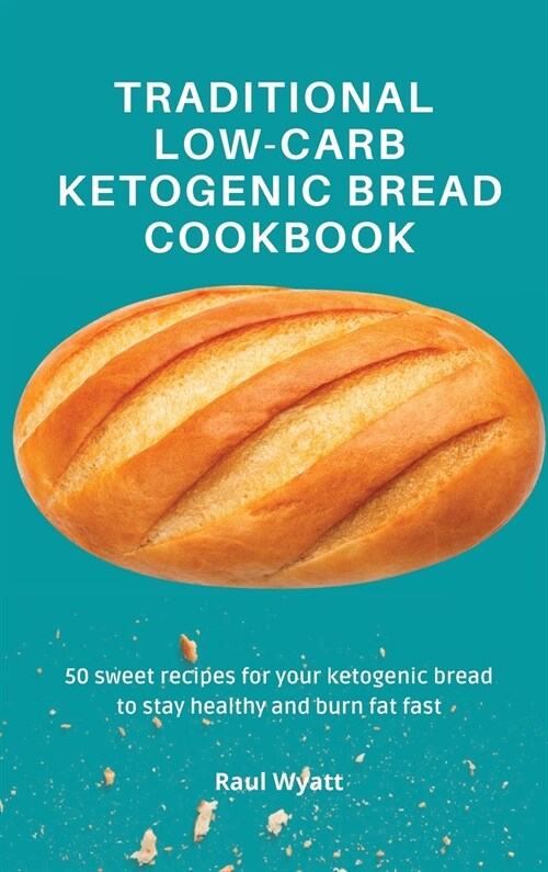 Traditional Low-Carb Ketogenic Bread Cookbook: 50 sweet recipes for your ketogenic bread to stay healthy and burn fat fast (Hardcover)