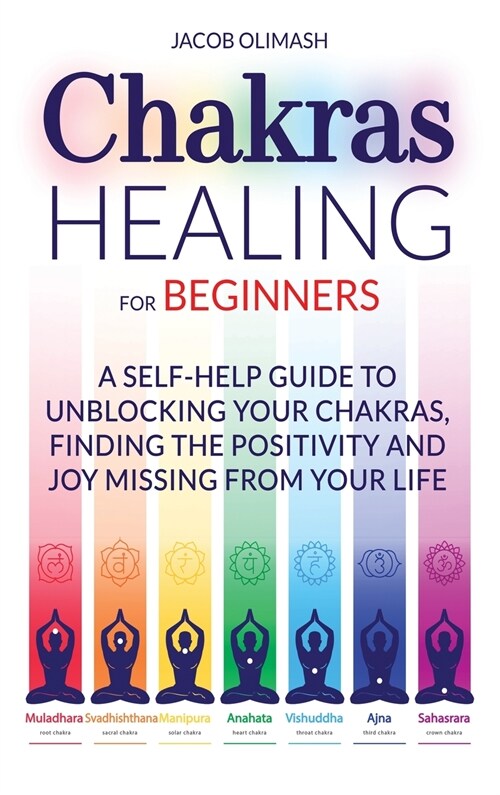 Chakras Healing For Beginners: A Self-Help Guide To Unblocking Your Chakras, Finding The Positivity And Joy Missing From Your Life (Hardcover)