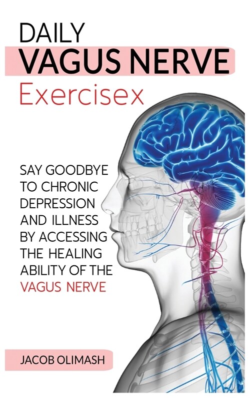 Daily Vagus Nerve Exercises: Say Goodbye to Chronic Depression and Illness by Accessing the Healing Ability of the Vagus Nerve (Hardcover)