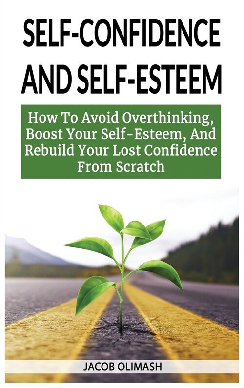 Self Confidence And Self Esteem: How To Avoid Overthinking, Boost Your Self-Esteem, And Rebuild Your Lost Confidence From Scratch (Hardcover)