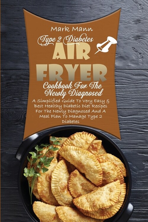 Type 2 Diabetes Air Fryer Cookbook For The Newly Diagnosed: A Simplified Guide To Very Easy & Best Healthy Diabetic Diet Recipes For The Newly Diagnos (Paperback)