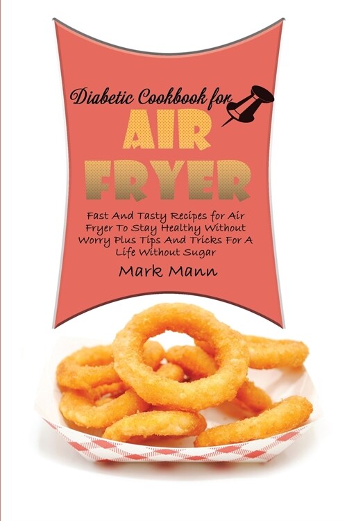 Diabetic Cookbook for Air Fryer: Fast And Tasty Recipes for Air Fryer To Stay Healthy Without Worry Plus Tips And Tricks For A Life Without Sugar (Paperback)