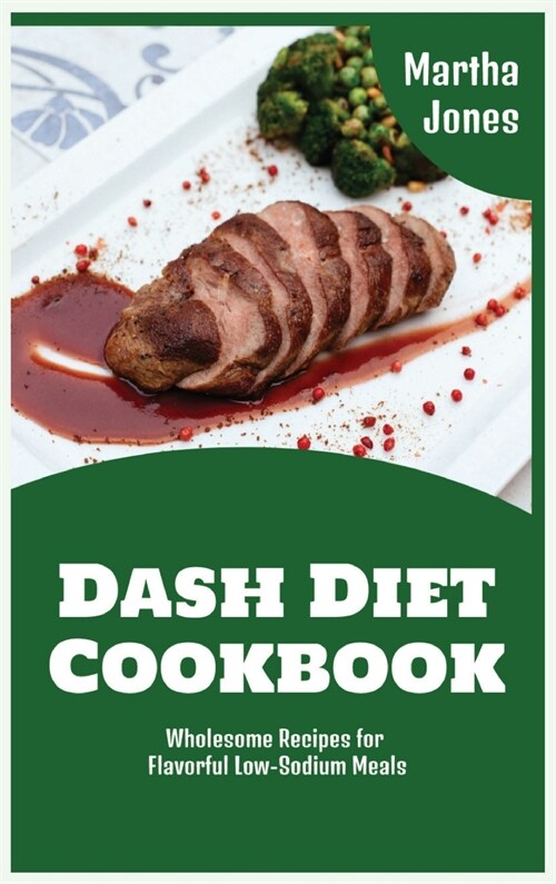 Dash Diet Cookbook: Wholesome Recipes for Flavorful Low-Sodium Meals (Hardcover)
