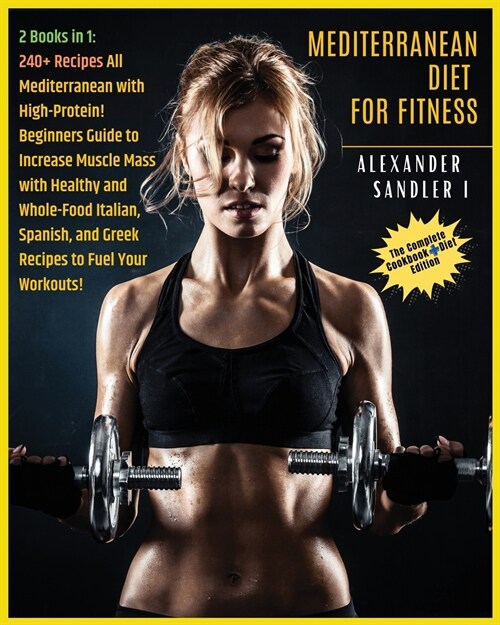 The Mediterranean Diet For Fitness: 2 BOOKS IN 1: COOKBOOK + DIET ED. 250+ Recipes All Mediterranean with High-Protein! Beginners Guide to Increase Mu (Paperback)