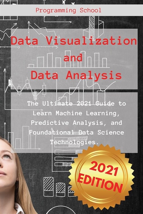 Data Visualization and Data Analysis: The Ultimate 2021 Guide to Learn Machine Learning, Predictive Analysis, and Foundational Data Science Technologi (Paperback)