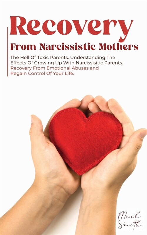 Recovery from Narcissistic Mothers: The Hell of Toxic Parents. Understanding the Effects of Growing Up with Narcissistic Parents. Recovery from Emotio (Hardcover)