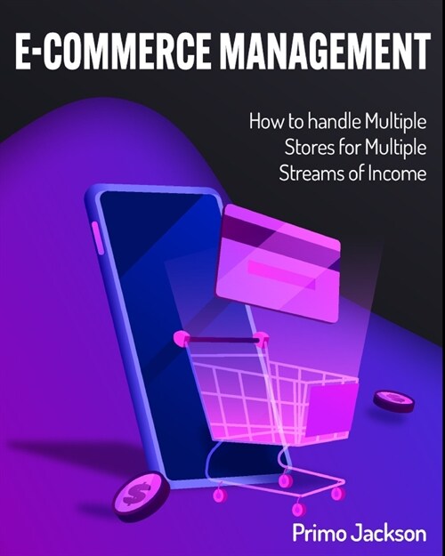 E-Commerce Management: How to handle Multiple Stores for Multiple Streams of Income (Paperback)