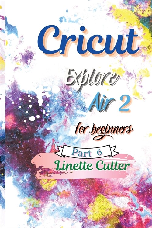 Cricut Explore Air 2 for Beginners: The Perfect Guide to Inexpert (Paperback)
